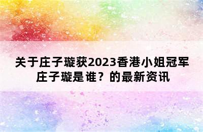 关于庄子璇获2023香港小姐冠军 庄子璇是谁？的最新资讯